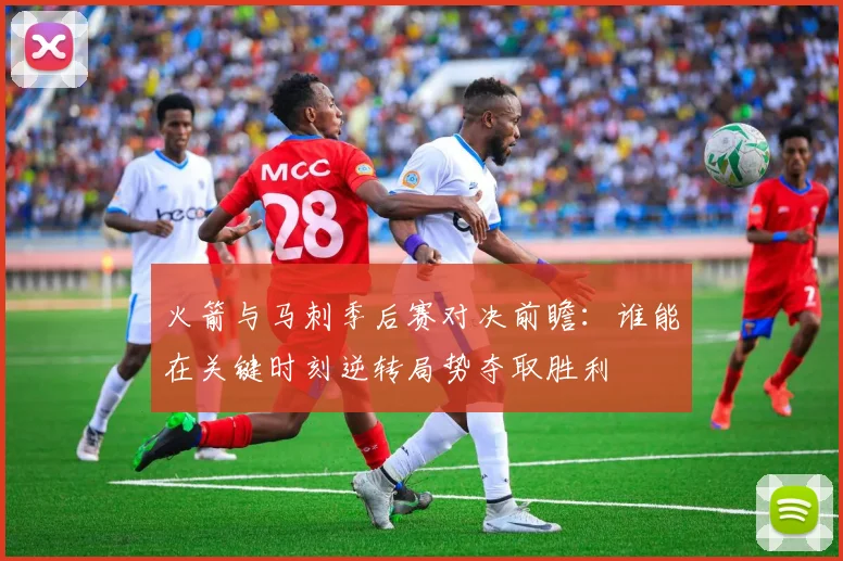 火箭与马刺季后赛对决前瞻：谁能在关键时刻逆转局势夺取胜利