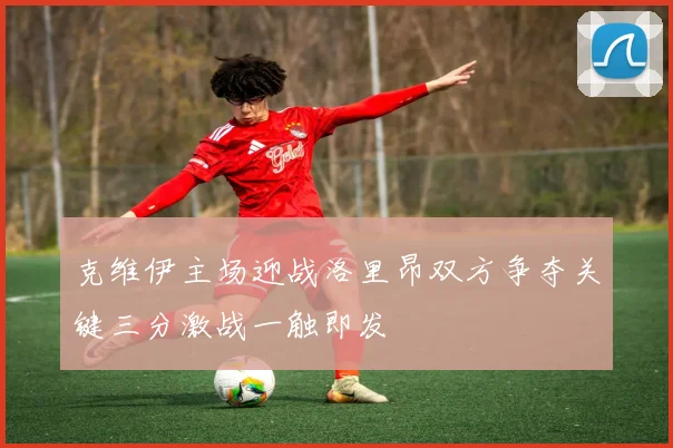 克维伊主场迎战洛里昂双方争夺关键三分激战一触即发