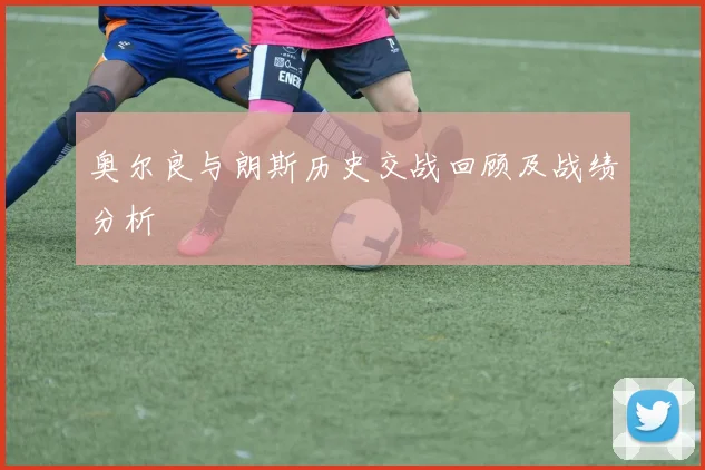 奥尔良与朗斯历史交战回顾及战绩分析