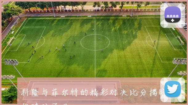 科隆与菲尔特的精彩对决比分揭晓你猜对了吗