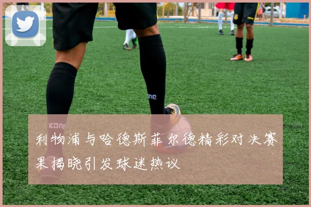 利物浦与哈德斯菲尔德精彩对决赛果揭晓引发球迷热议